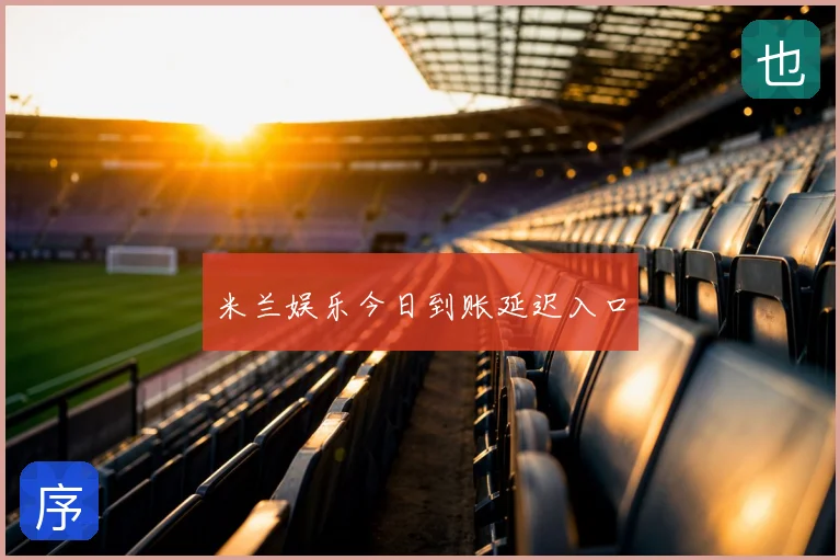 米兰娱乐今日到账延迟入口