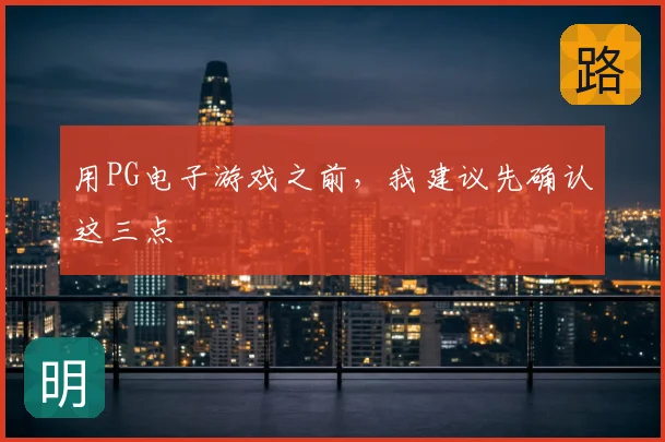 用PG电子游戏之前，我建议先确认这三点