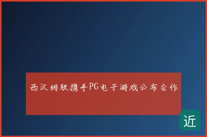 西汉姆联携手PG电子游戏公布合作