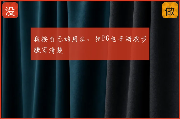 我按自己的用法，把PG电子游戏步骤写清楚